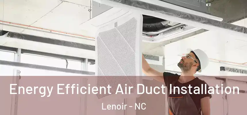  Energy Efficient Air Duct Installation Lenoir - NC