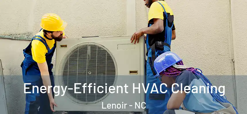 Energy-Efficient HVAC Cleaning Lenoir - NC