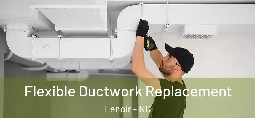  Flexible Ductwork Replacement Lenoir - NC